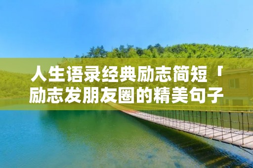 人生语录经典励志简短「励志发朋友圈的精美句子」