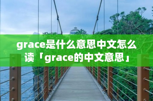 grace是什么意思中文怎么读「grace的中文意思」 grace是什么意思中文怎么读「grace的中文意思」