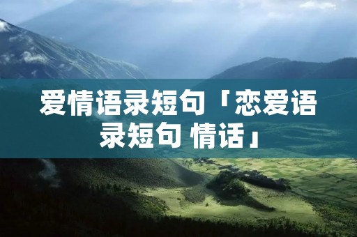 爱情语录短句「恋爱语录短句 情话」