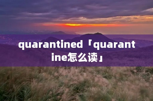 quarantined「quarantine怎么读」