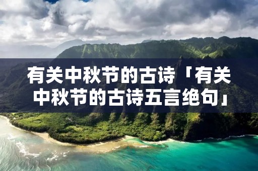 有关中秋节的古诗「有关中秋节的古诗五言绝句」