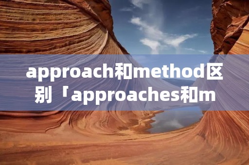approach和method区别「approaches和method的区别」