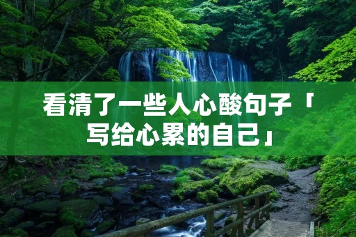 看清了一些人心酸句子「写给心累的自己」
