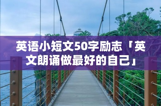 英语小短文50字励志「英文朗诵做最好的自己」