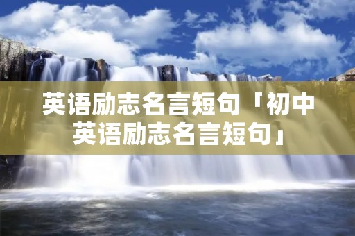 英语励志名言短句「初中英语励志名言短句」