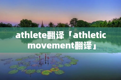 athlete翻译「athletic movement翻译」 athlete翻译「athletic movement翻译」