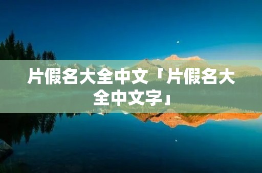 片假名大全中文「片假名大全中文字」 片假名大全中文「片假名大全中文字」