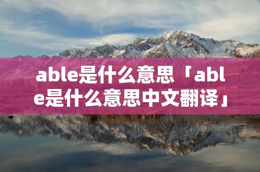 able是什么意思「able是什么意思中文翻译」