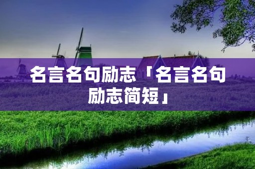 名言名句励志「名言名句励志简短」