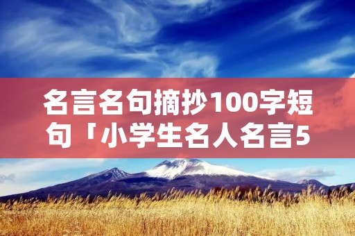 名言名句摘抄100字短句「小学生名人名言50条」