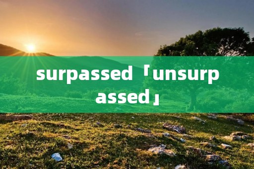surpassed「unsurpassed」