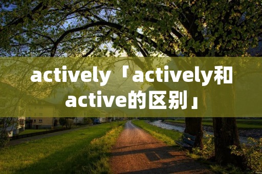 actively「actively和active的区别」