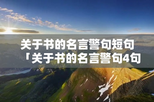 关于书的名言警句短句「关于书的名言警句4句」