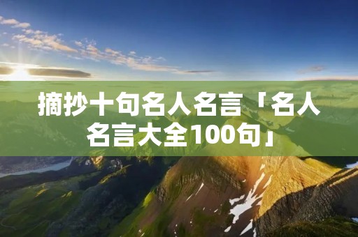 摘抄十句名人名言「名人名言大全100句」