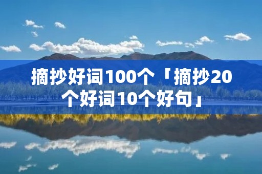 摘抄好词100个「摘抄20个好词10个好句」