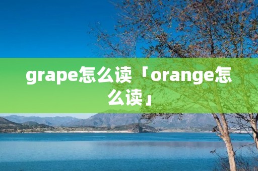 grape怎么读「orange怎么读」