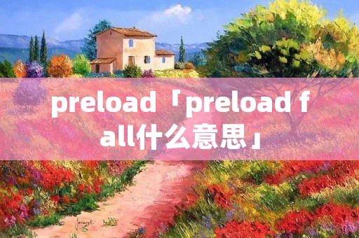 preload「preload fall什么意思」 preload「preload fall什么意思」