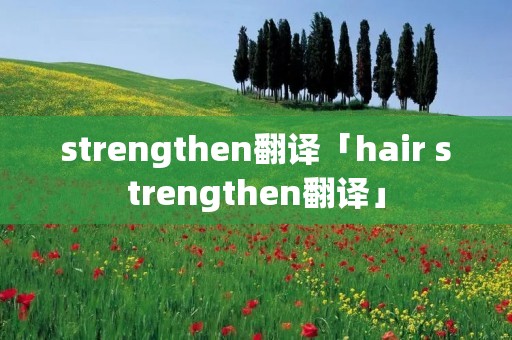 strengthen翻译「hair strengthen翻译」 strengthen翻译「hair strengthen翻译」