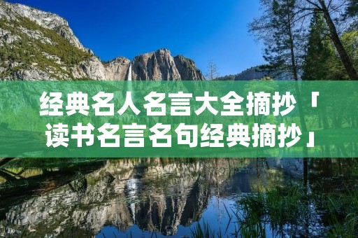 经典名人名言大全摘抄「读书名言名句经典摘抄」