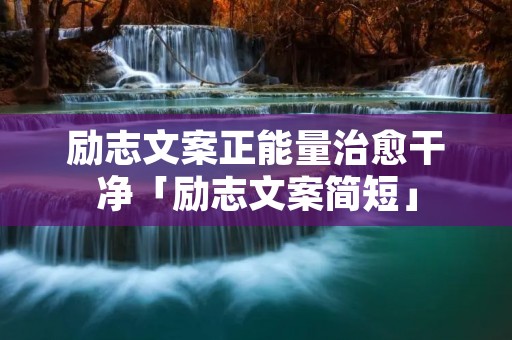 励志文案正能量治愈干净「励志文案简短」