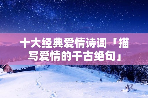 十大经典爱情诗词「描写爱情的千古绝句」