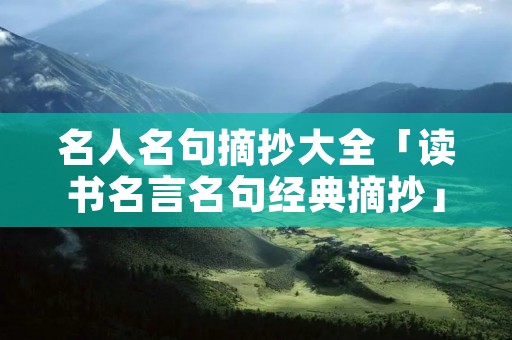名人名句摘抄大全「读书名言名句经典摘抄」