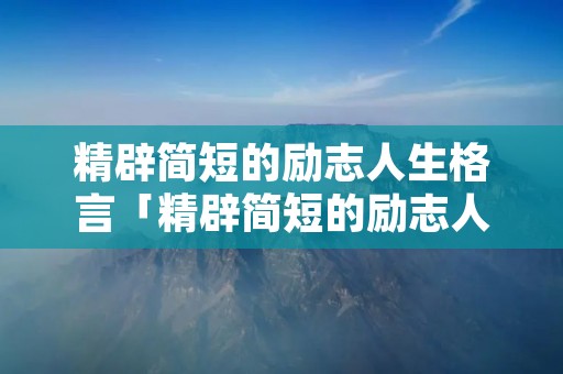 精辟简短的励志人生格言「精辟简短的励志人生格言学生」