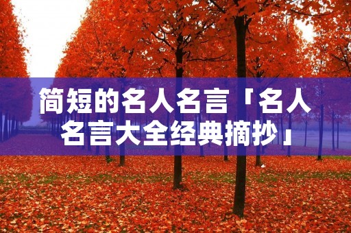 简短的名人名言「名人名言大全经典摘抄」