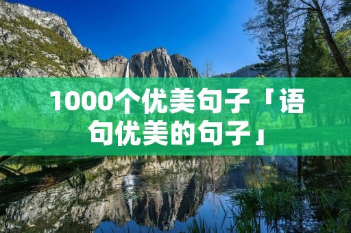1000个优美句子「语句优美的句子」 1000个优美句子「语句优美的句子」