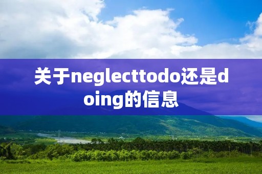关于neglecttodo还是doing的信息