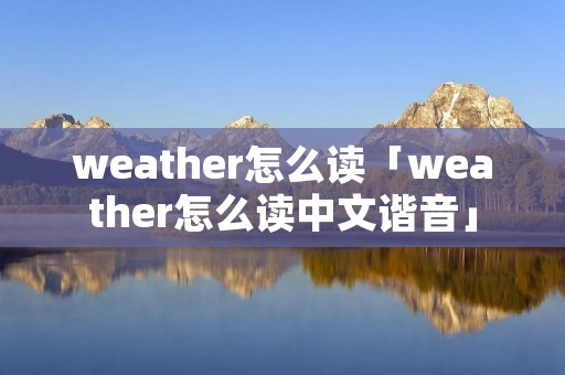 weather怎么读「weather怎么读中文谐音」