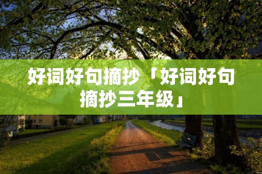 好词好句摘抄「好词好句摘抄三年级」 好词好句摘抄「好词好句摘抄三年级」