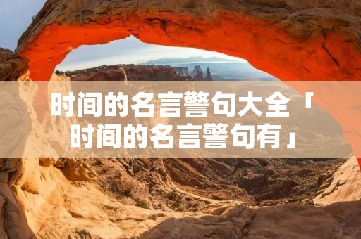 时间的名言警句大全「时间的名言警句有」