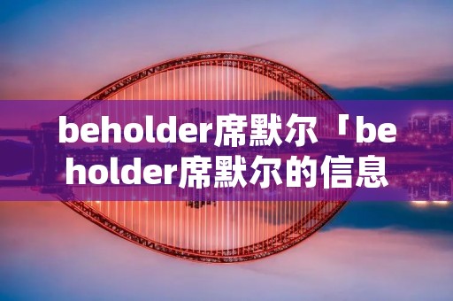 beholder席默尔「beholder席默尔的信息」