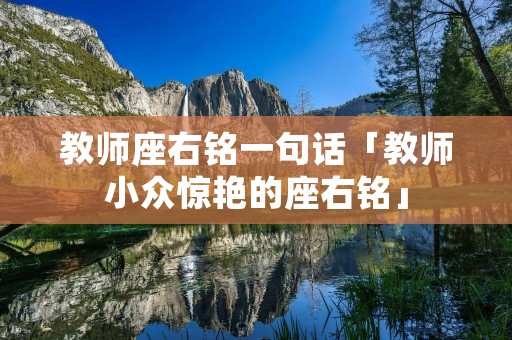 教师座右铭一句话「教师小众惊艳的座右铭」 教师座右铭一句话「教师小众惊艳的座右铭」