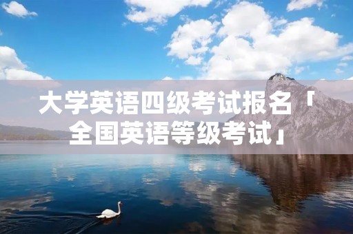 大学英语四级考试报名「全国英语等级考试」