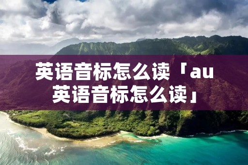 英语音标怎么读「au英语音标怎么读」