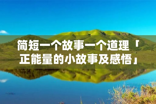 简短一个故事一个道理「正能量的小故事及感悟」