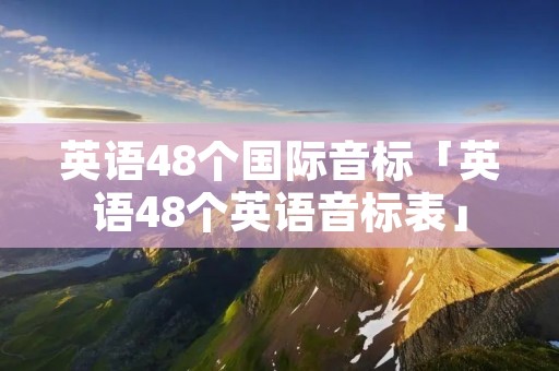 英语48个国际音标「英语48个英语音标表」