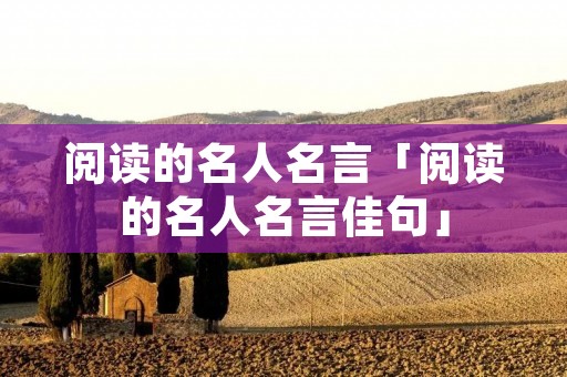 阅读的名人名言「阅读的名人名言佳句」