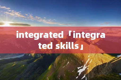 integrated「integrated skills」 integrated「integrated skills」