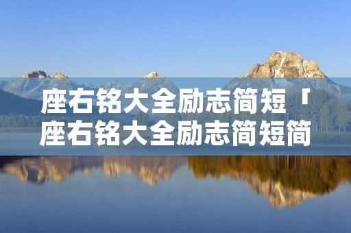 座右铭大全励志简短「座右铭大全励志简短简短精辟座右铭有哪些」