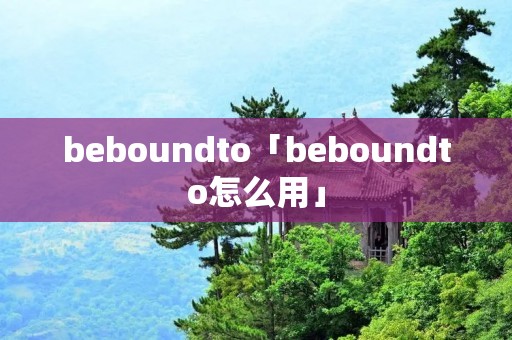 beboundto「beboundto怎么用」 beboundto「beboundto怎么用」