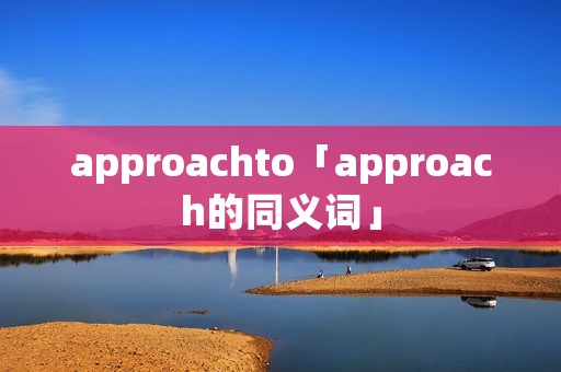 approachto「approach的同义词」