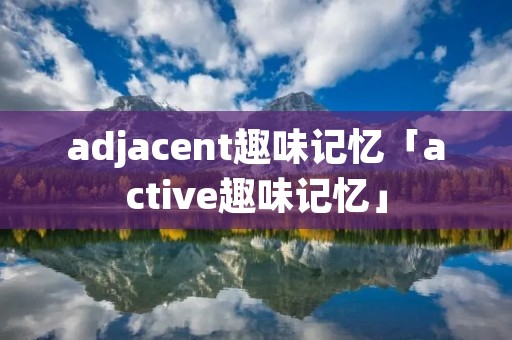 adjacent趣味记忆「active趣味记忆」 adjacent趣味记忆「active趣味记忆」