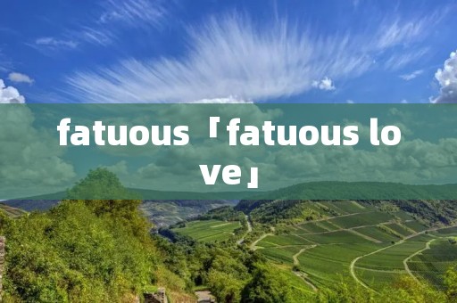 fatuous「fatuous love」 fatuous「fatuous love」
