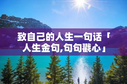 致自己的人生一句话「人生金句,句句戳心」