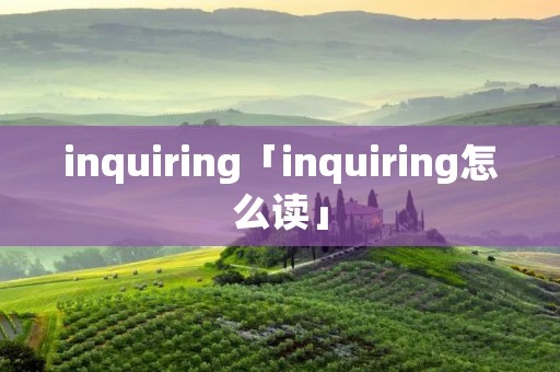 inquiring「inquiring怎么读」