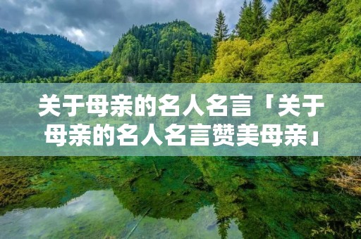关于母亲的名人名言「关于母亲的名人名言赞美母亲」