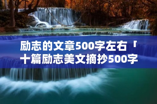 励志的文章500字左右「十篇励志美文摘抄500字」